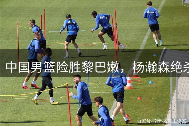 中国男篮险胜黎巴嫩，杨瀚森绝杀锁定小组第三