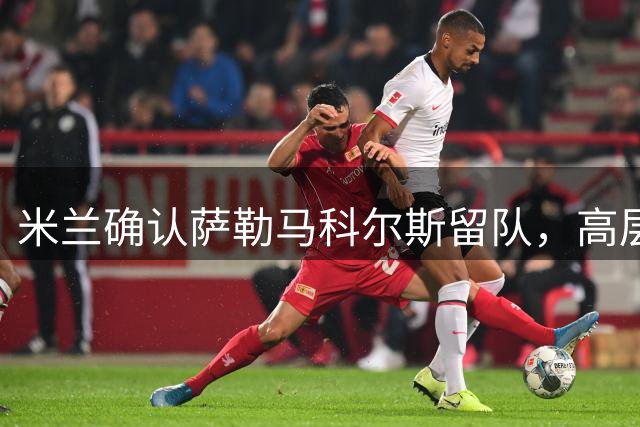 米兰确认萨勒马科尔斯留队，高层达成共识