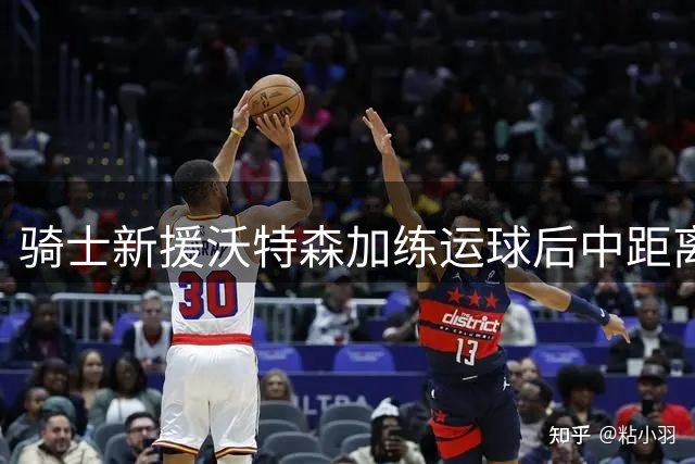 骑士新援沃特森加练运球后中距离，被拍到正在解锁新武器